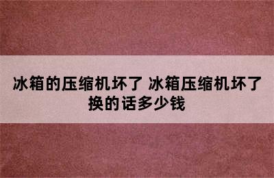 冰箱的压缩机坏了 冰箱压缩机坏了换的话多少钱